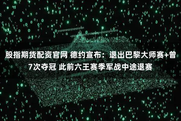 股指期货配资官网 德约宣布:退出巴黎大师赛+曾7次夺冠 此前六王赛季军战中途退赛