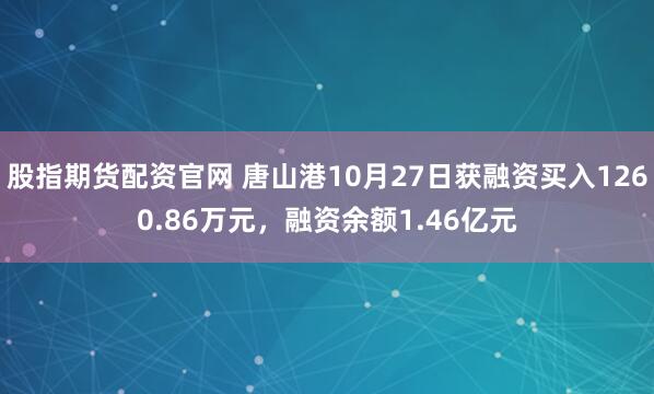 股指期货配资官网 唐山港10月27日获融资买入1260.86万元,融资余额1.46亿元