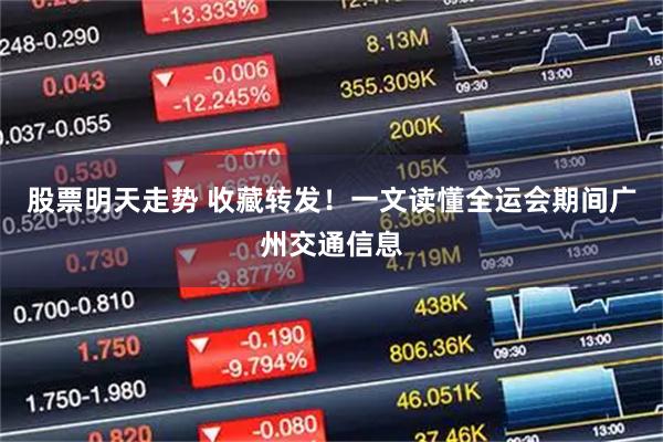 股票明天走势 收藏转发！一文读懂全运会期间广州交通信息