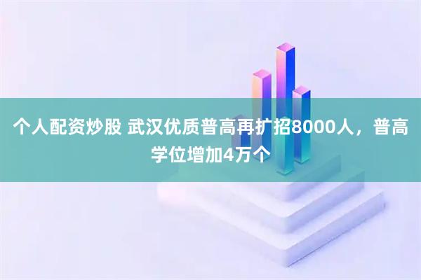 个人配资炒股 武汉优质普高再扩招8000人，普高学位增加4万个