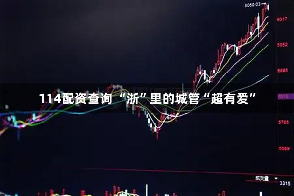114配资查询 “浙”里的城管“超有爱”
