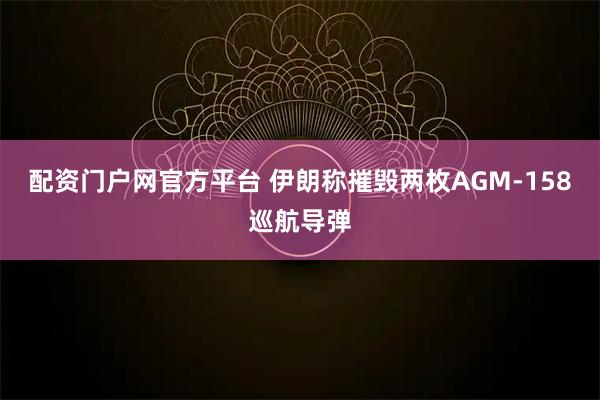 配资门户网官方平台 伊朗称摧毁两枚AGM-158巡航导弹