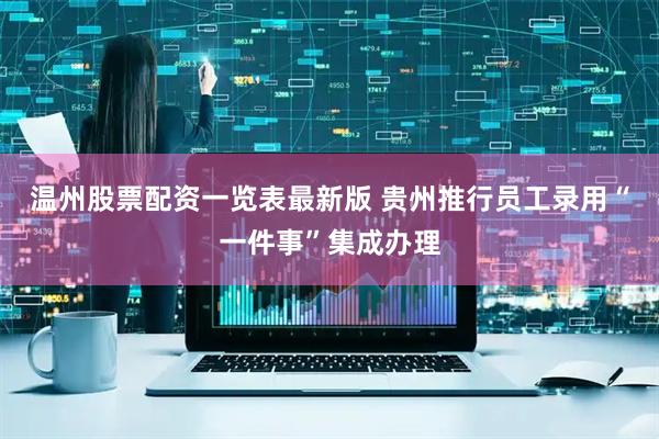 温州股票配资一览表最新版 贵州推行员工录用“一件事”集成办理