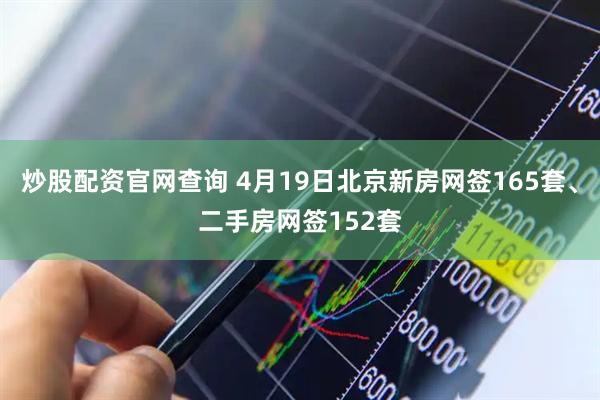 炒股配资官网查询 4月19日北京新房网签165套、二手房网签152套