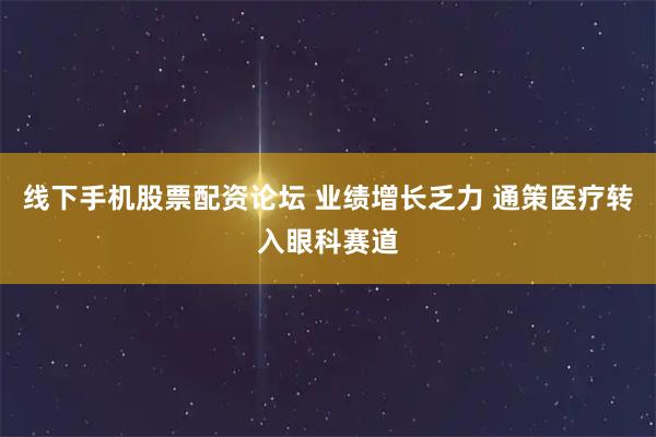 线下手机股票配资论坛 业绩增长乏力 通策医疗转入眼科赛道
