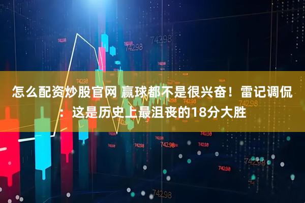 怎么配资炒股官网 赢球都不是很兴奋！雷记调侃：这是历史上最沮丧的18分大胜
