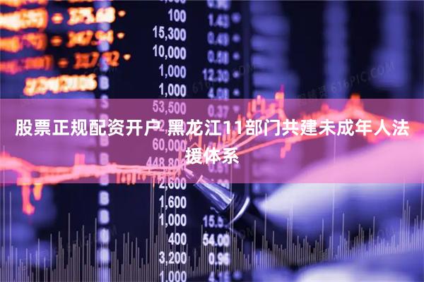 股票正规配资开户 黑龙江11部门共建未成年人法援体系